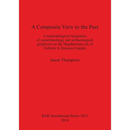 A Composite View to the Past: A methodological integration of zooarchaeology and archaeological geophysics at the Magdalenian site of Verberie le ... Archaeological Reports International Series)