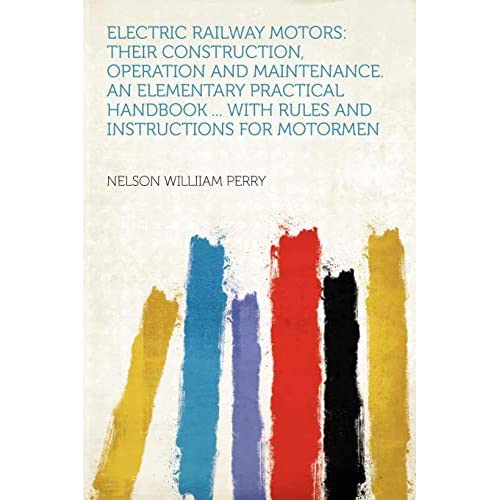 Electric Railway Motors: Their Construction, Operation and Maintenance. an Elementary Practical Handbook ... With Rules and Instructions for Motormen