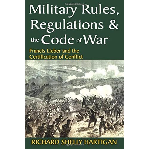 Military Rules, Regulations and the Code of War: Francis Lieber and the Certification of Conflict
