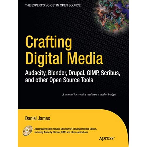 Crafting Digital Media: Audacity, Blender, Drupal, GIMP, Scribus, and other Open Source Tools