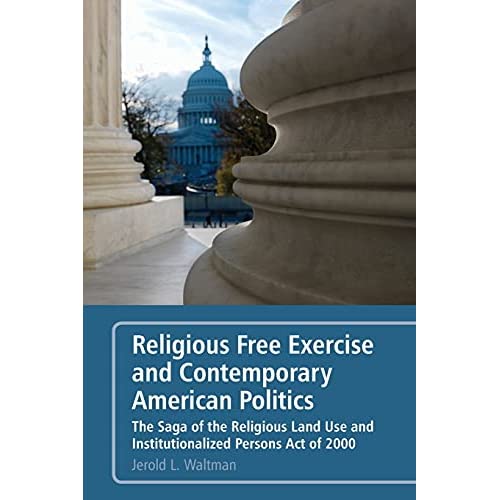 Religious Free Exercise and Contemporary American Politics: The Saga of the Religious Land Use and Institutionalized Persons Act of 2000