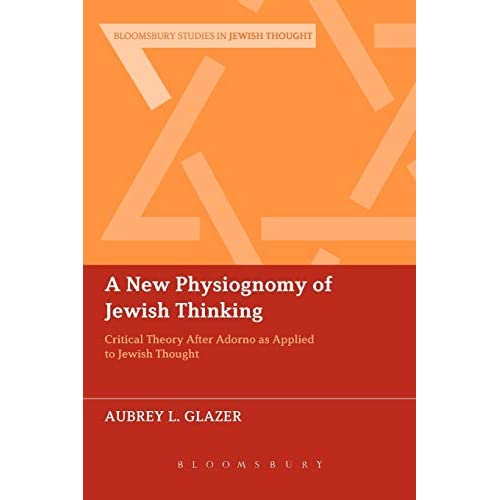 A New Physiognomy of Jewish Thinking: Critical Theory After Adorno As Applied To Jewish Thought (Bloomsbury Studies in Jewish Thought)