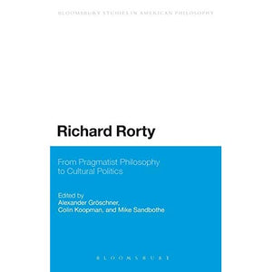 Richard Rorty: From Pragmatist Philosophy to Cultural Politics (Bloomsbury Studies in American Philosophy)