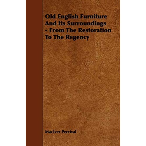 Old English Furniture and Its Surroundings - From the Restoration to the Regency