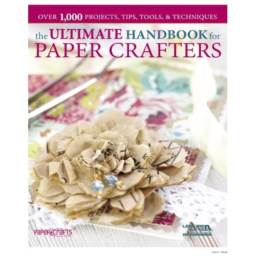 Ultimate Handbook for Paper Crafters, The: Over 1,000 Projects, Tips, Tools, & Techniques