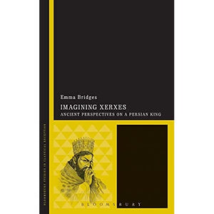 Imagining Xerxes (Bloomsbury Studies in Classical Reception): Ancient Perspectives on a Persian King: 1