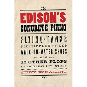 Edison's Concrete Piano : Flying Tanks, Six-Nippled Sheep, Walk-on-Water Shoes, and 12 Other Flops from Great Inventors