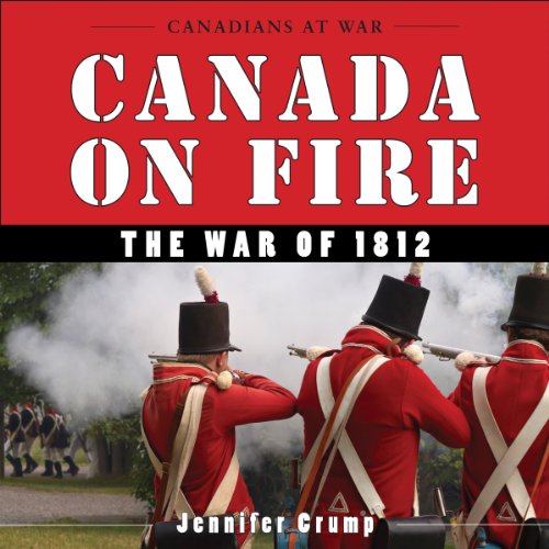 Canada on Fire (Canadians at War): The War of 1812: 4