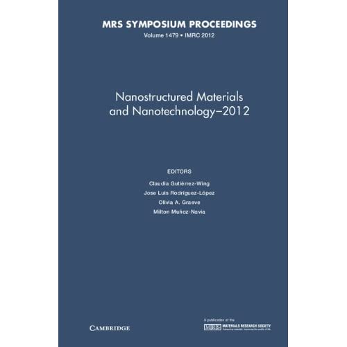 Nanostructured Materials and Nanotechnology–2012: Volume 1479: Symposium Held August 12-17, 2012, Cancun, Mexico (MRS Proceedings)