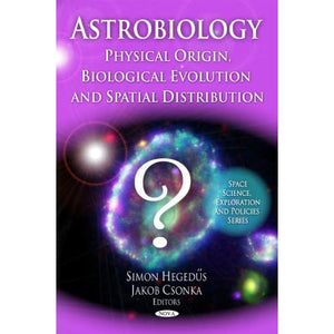 Astrobiology: Physical Origin, Biological Evolution and Spatial Distribution (Space Science, Exploration and Policies): Physical Origin, Biological Evolution & Spatial Distribution