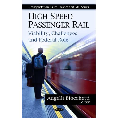 High Speed Passenger Rail: Viability, Challenges and Federal Role (Transportation Issues, Policies and R&D): Viability, Challenges & Federal Role