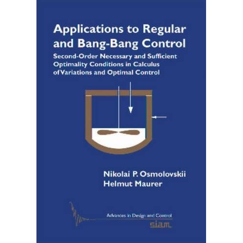 Applications to Regular and Bang-Bang Control: Second-Order Necessary and Sufficient Optimality Conditions in Calculus of Variations and Optimal ... in Design and Control, Series Number 24)