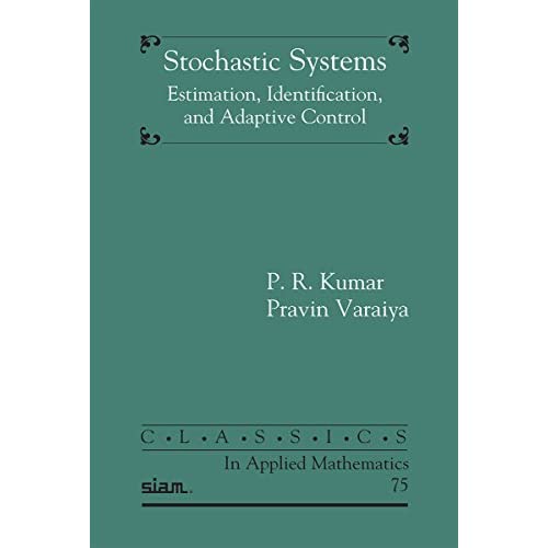 Stochastic Systems: Estimation, Identification, and Adaptive Control: 75 (Classics in Applied Mathematics, Series Number 75)