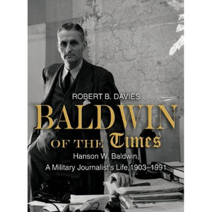 Baldwin of the Times: Hanson W. Baldwin, a Military Journalist's Life, 1903–1991