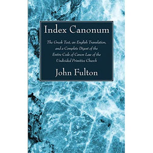 Index Canonum: The Greek Text, an English Translation, and a Complete Digest of the Entire Code of Canon Law of the Undivided Primiti