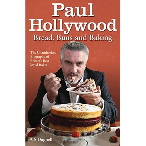 Paul Hollywood - Bread, Buns and Baking: The Unauthorised Biography of Britain's Best-loved Baker