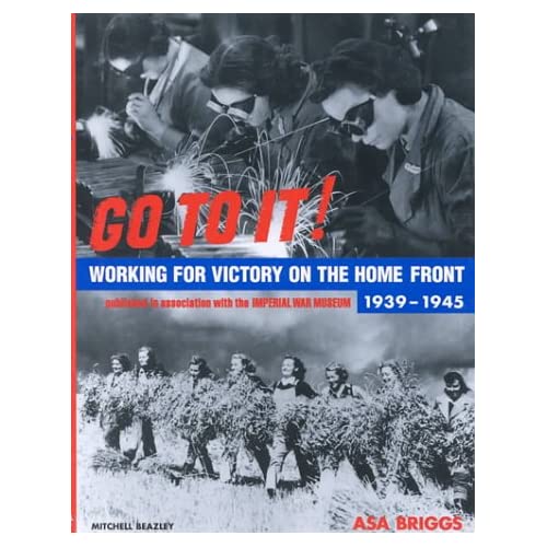 Go To It! Working for Victory on the Home Front 1939-1945