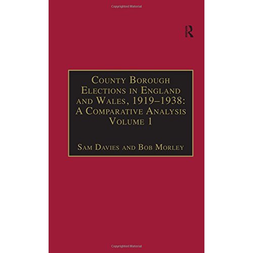 County Borough Elections in England and Wales, 1919–1938: A Comparative Analysis: Volume 1: Barnsley - Bournemouth: Barnsley-Bournemouth v. 1