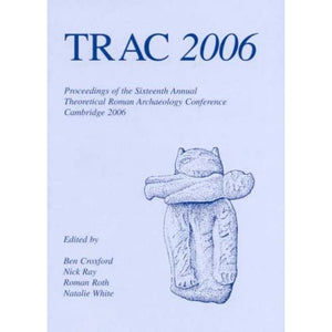 TRAC 2006: Proceedings of the Sixteenth Annual Theoretical Roman Archaeology Conference