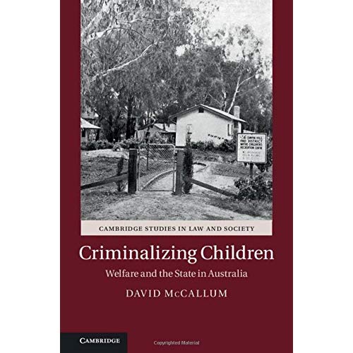 Criminalizing Children: Welfare and the State in Australia (Cambridge Studies in Law and Society)