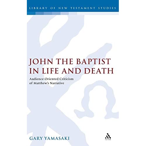 John the Baptist in Life and Death: Audience-oriented Criticism of Matthew's Narrative (Journal for the Study of the New Testament Supplement)