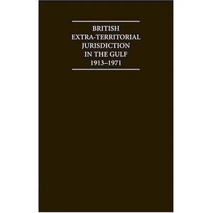 British Extra Territorial Jurisdiction in the Gulf 1913–1971: An Analysis of the System of British Courts in the Territories of the British Protected ... Era (Cambridge Archive Editions)