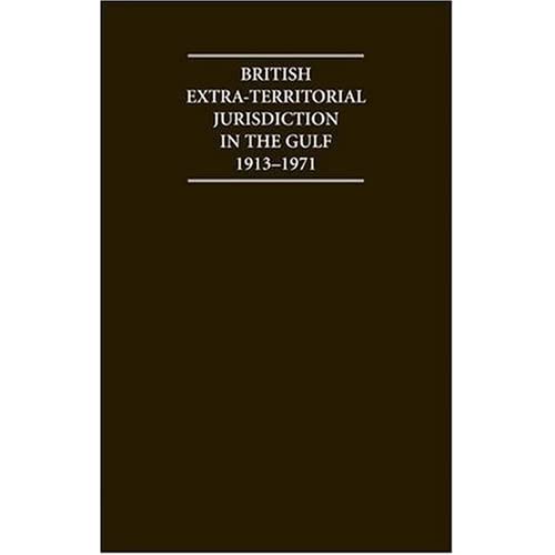 British Extra Territorial Jurisdiction in the Gulf 1913–1971: An Analysis of the System of British Courts in the Territories of the British Protected ... Era (Cambridge Archive Editions)