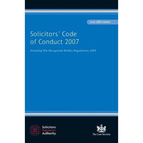 SOLICITORS' CODE OF CONDUCT 2007 (Solicitors' Code of Conduct 2007: Including the SRA Recognised Bodies Regulations 2009)