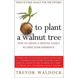 To Plant a Walnut Tree: How to Create a Fruitful Legacy By Using Your Experience