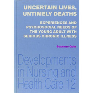 Uncertain Lives, Untimely Deaths: Experiences and Psychosocial Needs of the Young Adult with Serious Chronic Illness (Developments in Nursing & Health Care)
