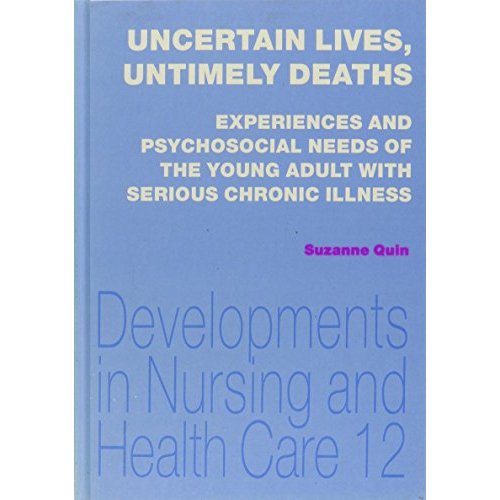 Uncertain Lives, Untimely Deaths: Experiences and Psychosocial Needs of the Young Adult with Serious Chronic Illness (Developments in Nursing & Health Care)