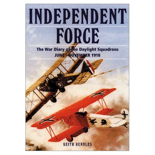 Independent Force: The War Diary of the Daylight Bomber Squadrons of the Independent Air Force 6 June - 11 November 1918