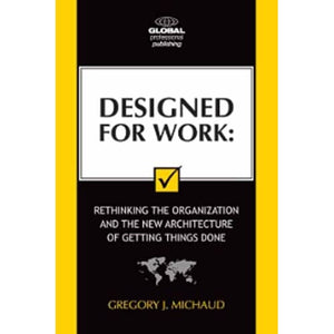 Designed for Work: Rethinking the Organisation and the New Architecture of Getting Things Done