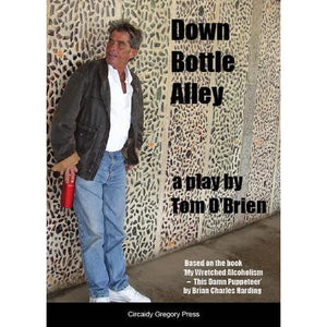 Down Bottle Alley: A Play by Tom O'Brien Based on the Book "My Wretched Alcoholism - This Damn Puppeteer" by Brian Charles Harding