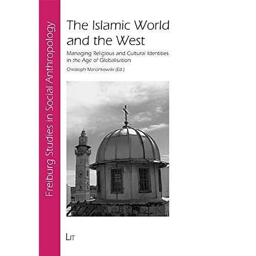 The Islamic World and the West: Managing Religious and Cultural Identities in the Age of Globalisation: 24 (Freiburg Studies in Social Anthropology / Freiburger Soziala)