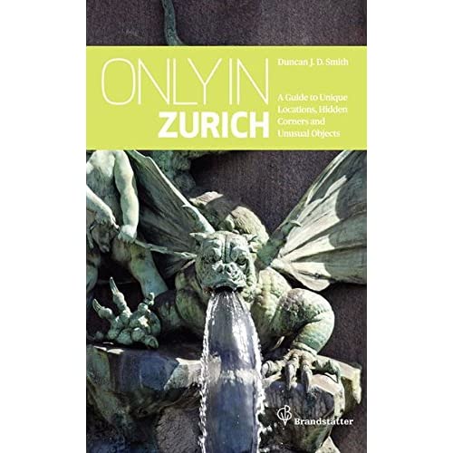Only in Zurich: A Guide to Unique Locations, Hidden Corners and Unusual Objects: Guide to Hidden Corners, Little-Known Places & Unusual Objects