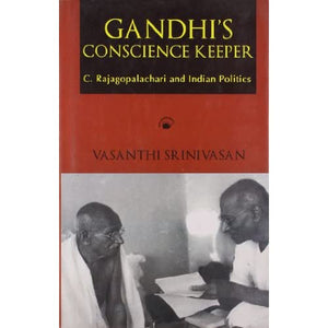Gandhi's Conscience Keeper: C. Rajagopalachari and Indian Politics