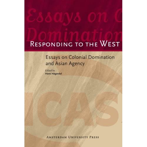 Responding to the West: Essays on Colonial Domination and Asian Agency (ICAS Publications Series)